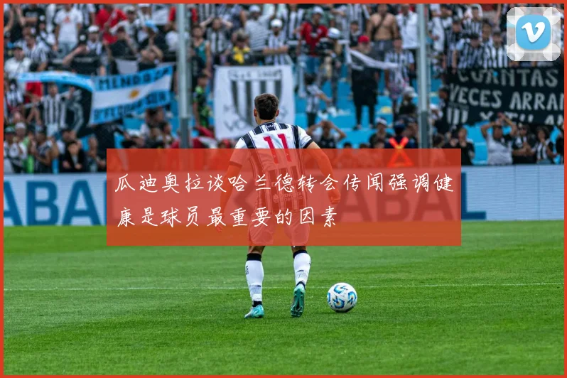 瓜迪奥拉谈哈兰德转会传闻强调健康是球员最重要的因素