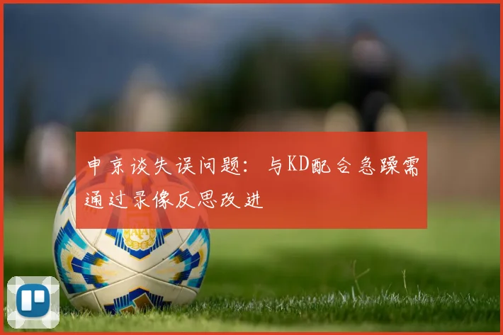 申京谈失误问题：与KD配合急躁需通过录像反思改进