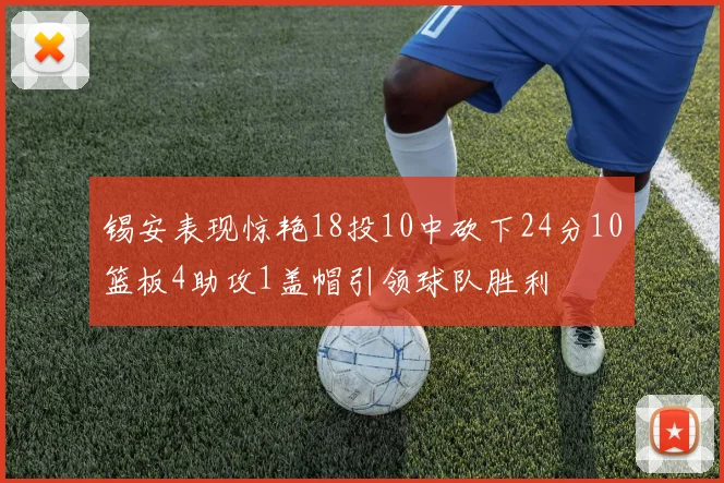 锡安表现惊艳18投10中砍下24分10篮板4助攻1盖帽引领球队胜利