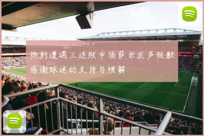 热刺遭遇三连败中场萨尔发声致歉感谢球迷的支持与理解