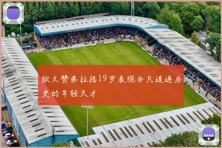 欧文赞弗拉格19岁表现非凡追逐历史的年轻天才
