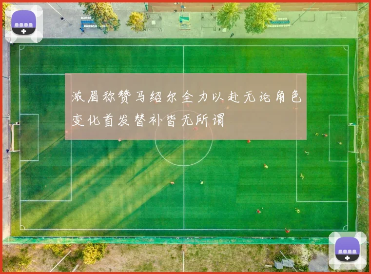 浓眉称赞马绍尔全力以赴无论角色变化首发替补皆无所谓