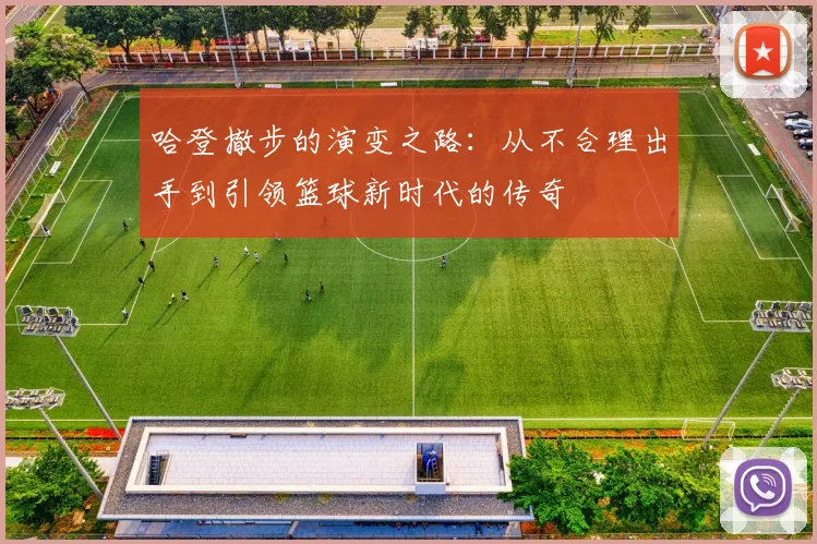哈登撤步的演变之路：从不合理出手到引领篮球新时代的传奇