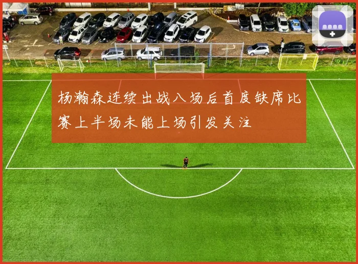 杨瀚森连续出战八场后首度缺席比赛上半场未能上场引发关注