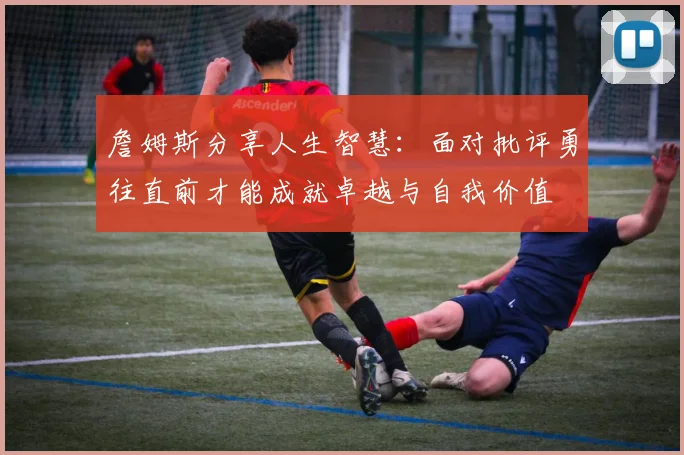 詹姆斯分享人生智慧：面对批评勇往直前才能成就卓越与自我价值