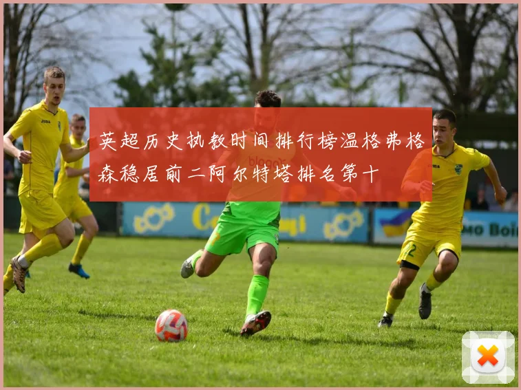 英超历史执教时间排行榜温格弗格森稳居前二阿尔特塔排名第十
