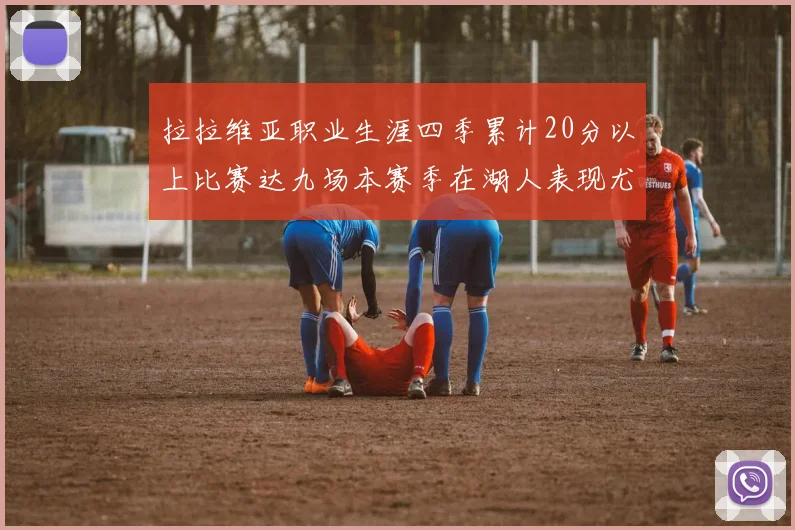 拉拉维亚职业生涯四季累计20分以上比赛达九场本赛季在湖人表现尤为突出