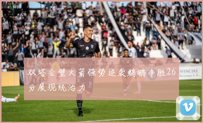 双塔合璧火箭强势逆袭鹈鹕净胜26分展现统治力