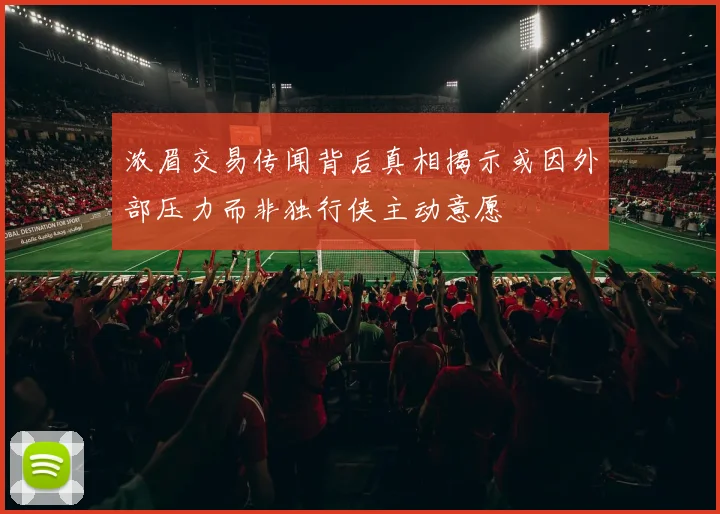 浓眉交易传闻背后真相揭示或因外部压力而非独行侠主动意愿