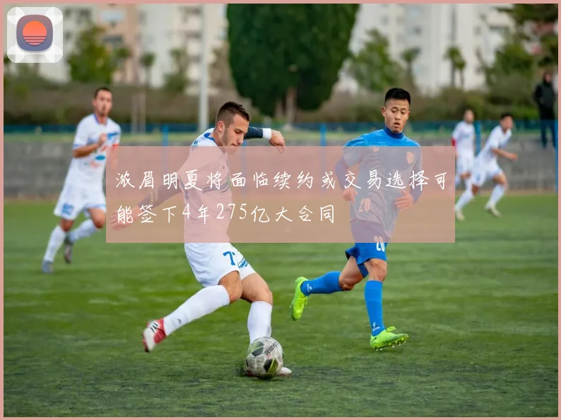 浓眉明夏将面临续约或交易选择可能签下4年275亿大合同