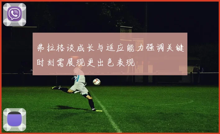 弗拉格谈成长与适应能力强调关键时刻需展现更出色表现