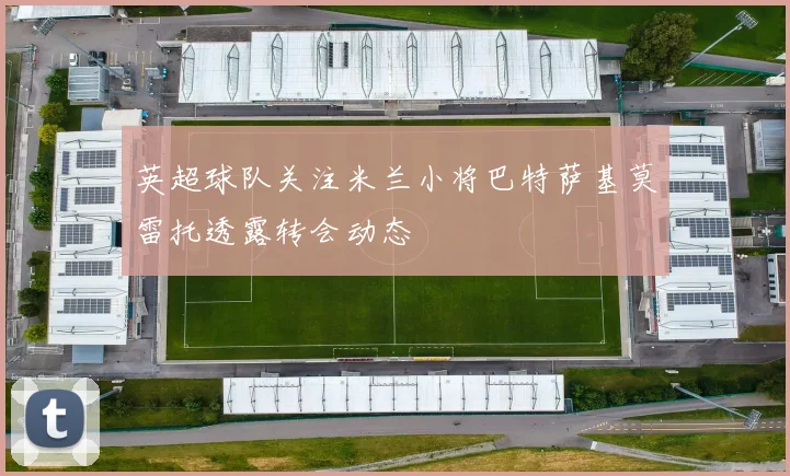 英超球队关注米兰小将巴特萨基莫雷托透露转会动态